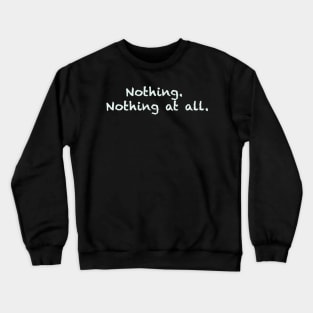 Nothing. Nothing at all. Crewneck Sweatshirt